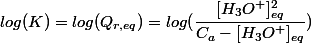 log(K) = log(Q_{r,eq}) = log(\dfrac{[H_3O^+]_{eq}^2}{C_a - [H_3O^+]_{eq}})